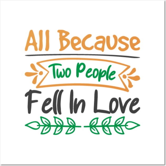 All Because Two People Fell In Love Wall Art by APuzzleOfTShirts